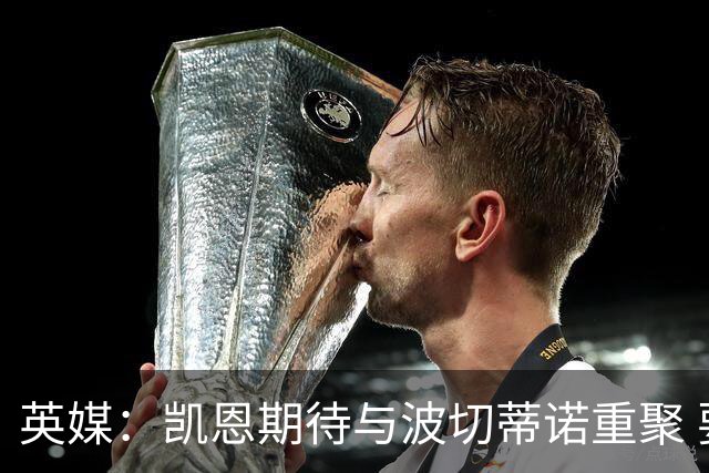 英媒：凯恩期待与波切蒂诺重聚 要去曼联就一起去